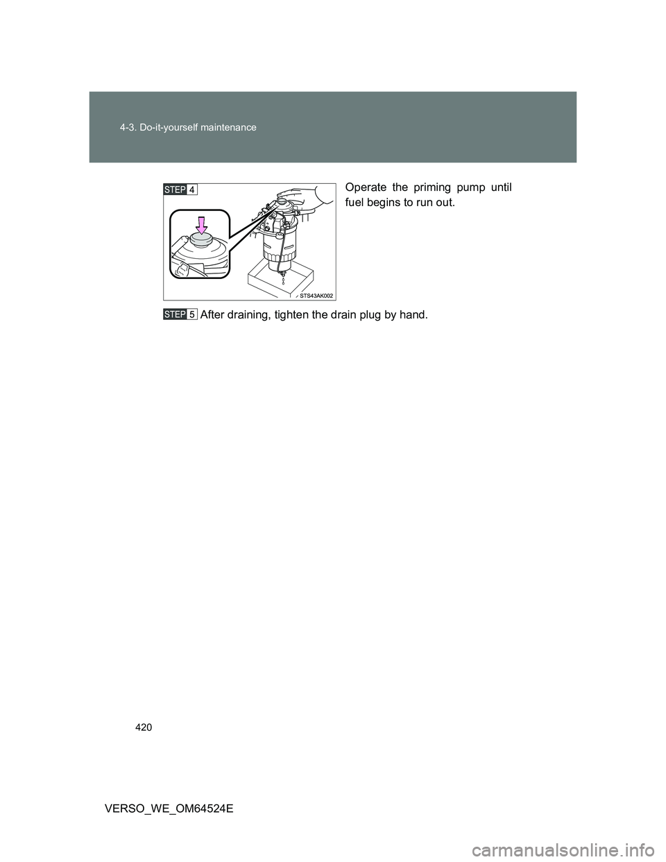 TOYOTA VERSO 2012 Owners Manual 420 4-3. Do-it-yourself maintenance
VERSO_WE_OM64524EOperate the priming pump until
fuel begins to run out.
After draining, tighten the drain plug by hand. TOYOTA VERSO 2012 Owners Manual 420 4-3. Do-it-yourself maintenance
VERSO_WE_OM64524EOperate the priming pump until
fuel begins to run out.
After draining, tighten the drain plug by hand.