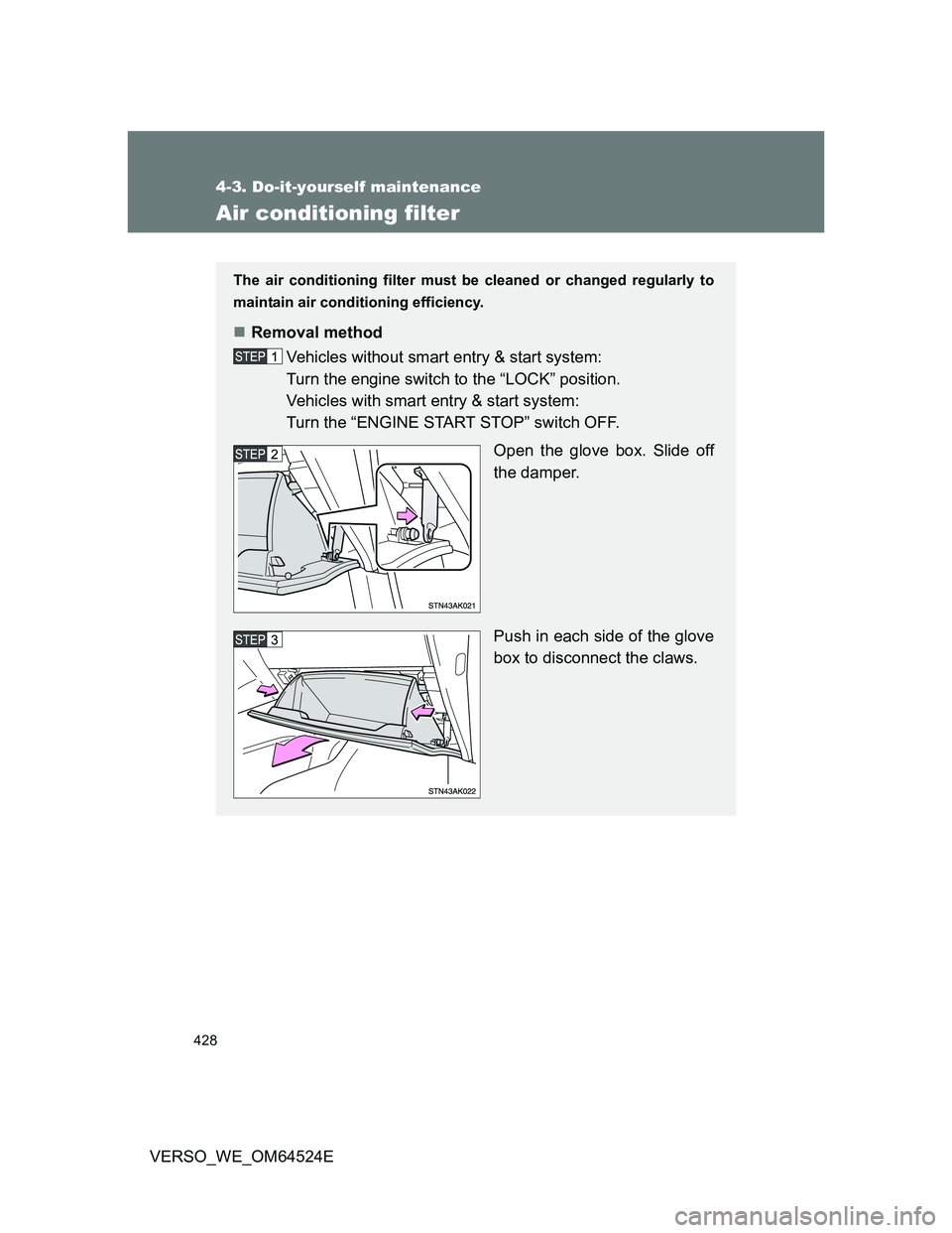 TOYOTA VERSO 2012 Owners Manual 428
4-3. Do-it-yourself maintenance
VERSO_WE_OM64524E
Air conditioning filter
The air conditioning filter must be cleaned or changed regularly to
maintain air conditioning efficiency.
Removal metho TOYOTA VERSO 2012 Owners Manual 428
4-3. Do-it-yourself maintenance
VERSO_WE_OM64524E
Air conditioning filter
The air conditioning filter must be cleaned or changed regularly to
maintain air conditioning efficiency.
Removal metho