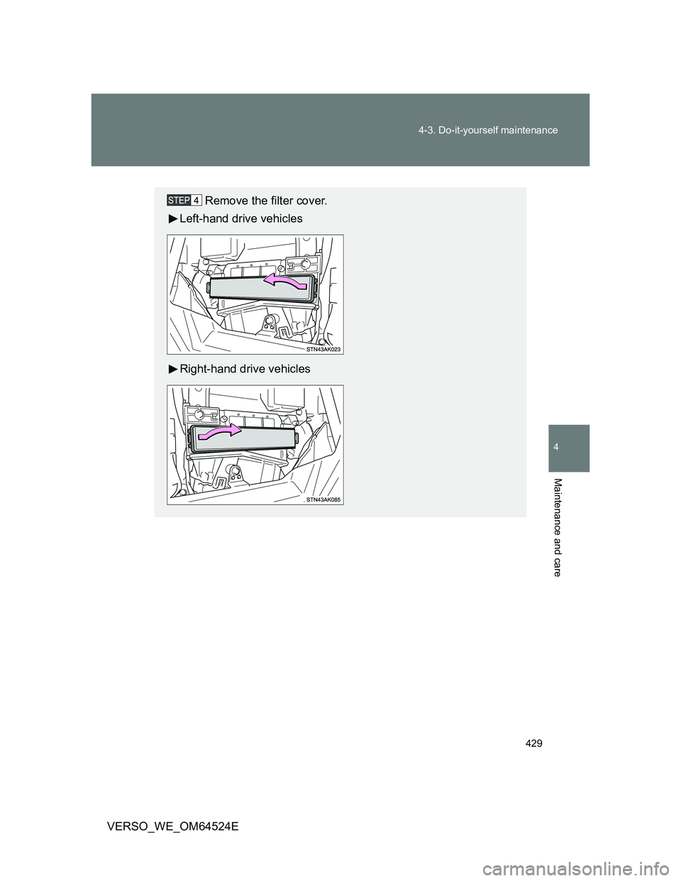 TOYOTA VERSO 2012 Owners Manual 429 4-3. Do-it-yourself maintenance
4
Maintenance and care
VERSO_WE_OM64524E
Remove the filter cover.
Left-hand drive vehicles
Right-hand drive vehicles TOYOTA VERSO 2012 Owners Manual 429 4-3. Do-it-yourself maintenance
4
Maintenance and care
VERSO_WE_OM64524E
Remove the filter cover.
Left-hand drive vehicles
Right-hand drive vehicles