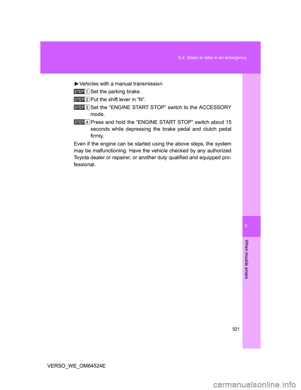 TOYOTA VERSO 2012  Owners Manual 5
521 5-2. Steps to take in an emergency
When trouble arises
VERSO_WE_OM64524EVehicles with a manual transmission
Set the parking brake.
Put the shift lever in “N”.
Set the “ENGINE START STOP”