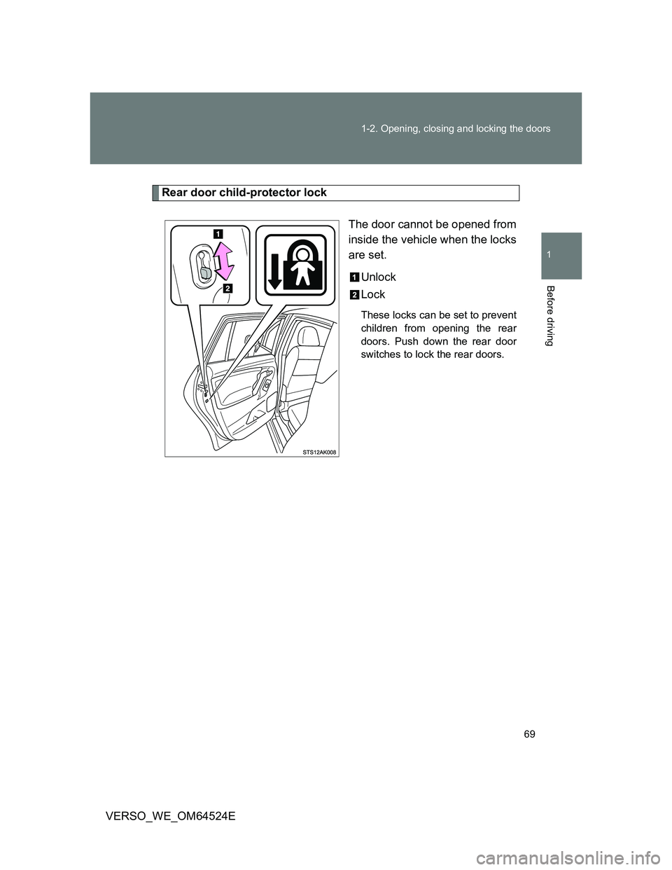 TOYOTA VERSO 2012 Repair Manual 69 1-2. Opening, closing and locking the doors
1
Before driving
VERSO_WE_OM64524E
Rear door child-protector lock
The door cannot be opened from
inside the vehicle when the locks
are set.
Unlock
Lock
T
