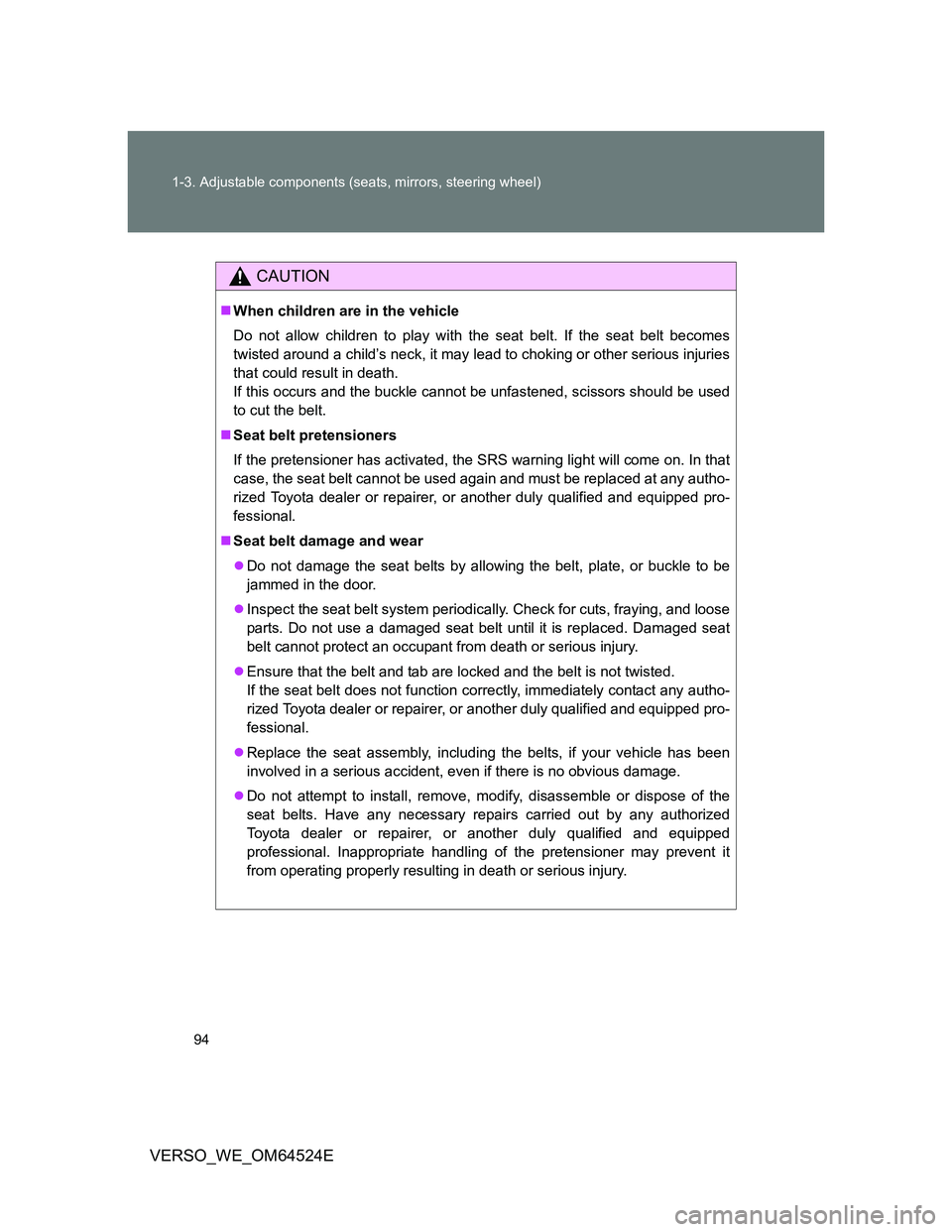 TOYOTA VERSO 2012  Owners Manual 94 1-3. Adjustable components (seats, mirrors, steering wheel)
VERSO_WE_OM64524E
CAUTION
When children are in the vehicle
Do not allow children to play with the seat belt. If the seat belt becomes

