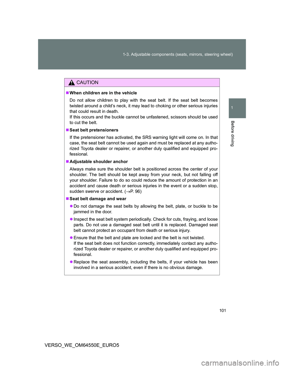 TOYOTA VERSO 2013  Owners Manual 101 1-3. Adjustable components (seats, mirrors, steering wheel)
1
Before driving
VERSO_WE_OM64550E_EURO5
CAUTION
When children are in the vehicle
Do not allow children to play with the seat belt. I