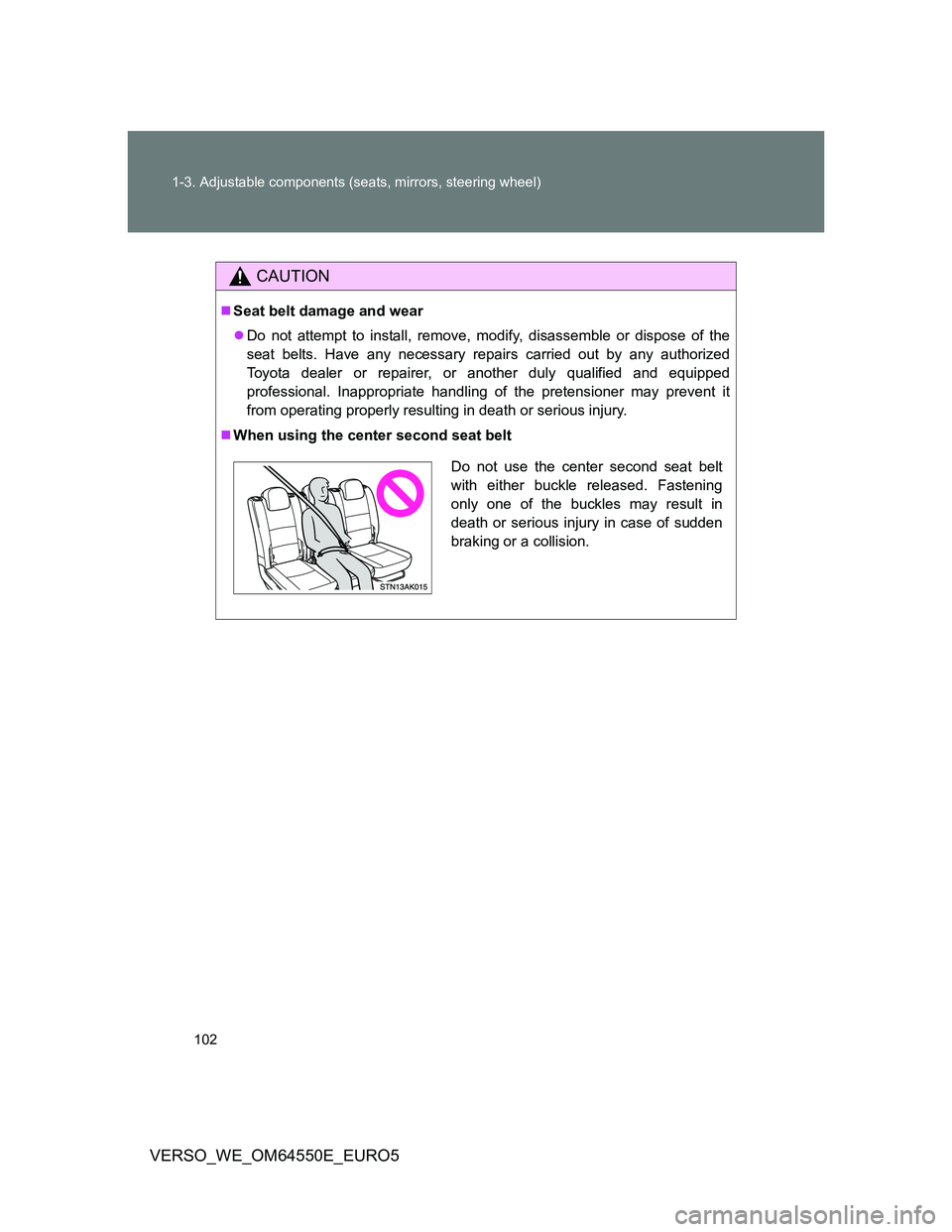 TOYOTA VERSO 2013  Owners Manual 102 1-3. Adjustable components (seats, mirrors, steering wheel)
VERSO_WE_OM64550E_EURO5
CAUTION
Seat belt damage and wear
Do not attempt to install, remove, modify, disassemble or dispose of the