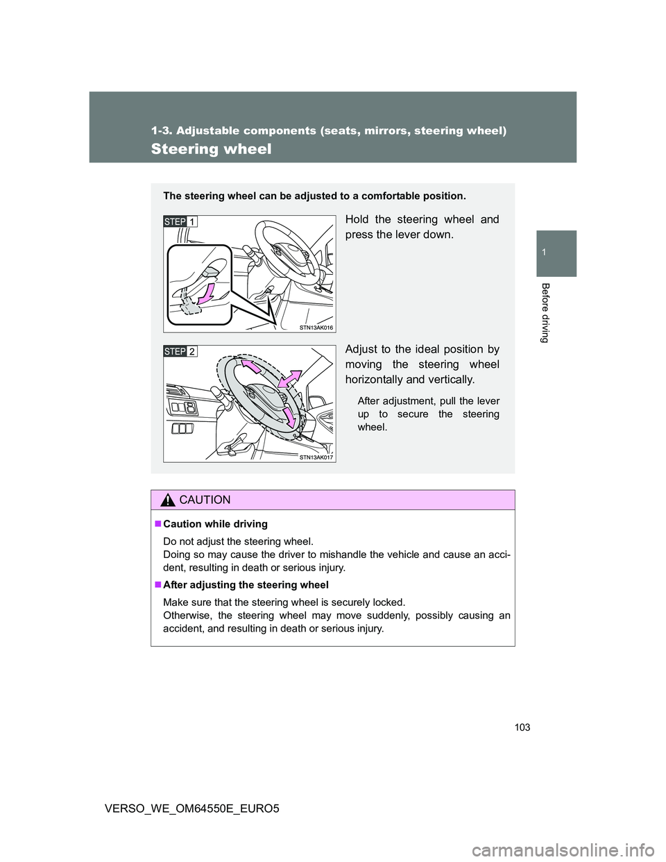 TOYOTA VERSO 2013  Owners Manual 103
1
1-3. Adjustable components (seats, mirrors, steering wheel)
Before driving
VERSO_WE_OM64550E_EURO5
Steering wheel
CAUTION
Caution while driving
Do not adjust the steering wheel.
Doing so may 