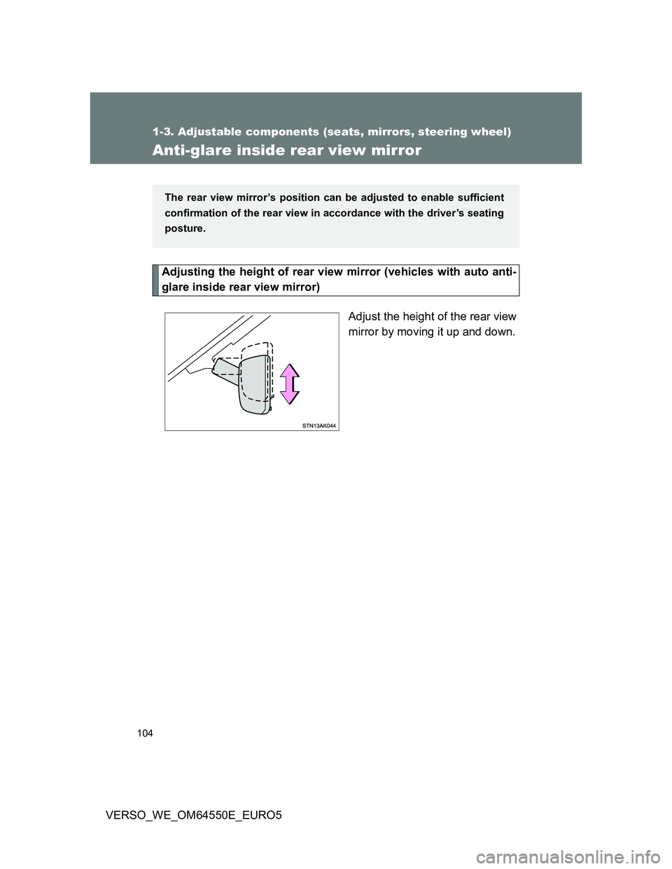 TOYOTA VERSO 2013  Owners Manual 104
1-3. Adjustable components (seats, mirrors, steering wheel)
VERSO_WE_OM64550E_EURO5
Anti-glare inside rear view mirror
Adjusting the height of rear view mirror (vehicles with auto anti-
glare insi