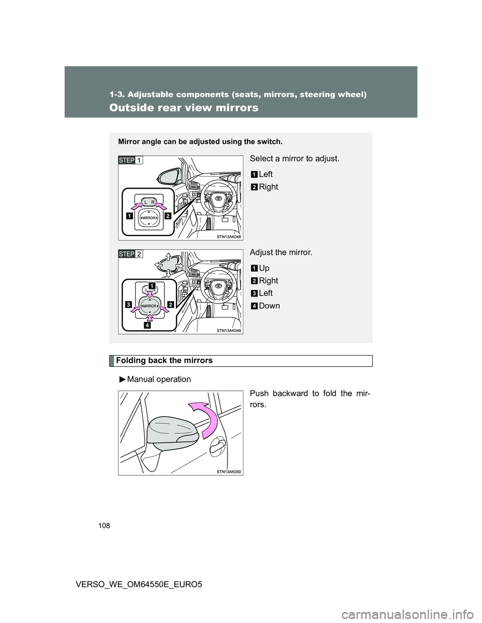 TOYOTA VERSO 2013  Owners Manual 108
1-3. Adjustable components (seats, mirrors, steering wheel)
VERSO_WE_OM64550E_EURO5
Outside rear view mirrors
Folding back the mirrors
Manual operation
Push backward to fold the mir-
rors.
Mirror 