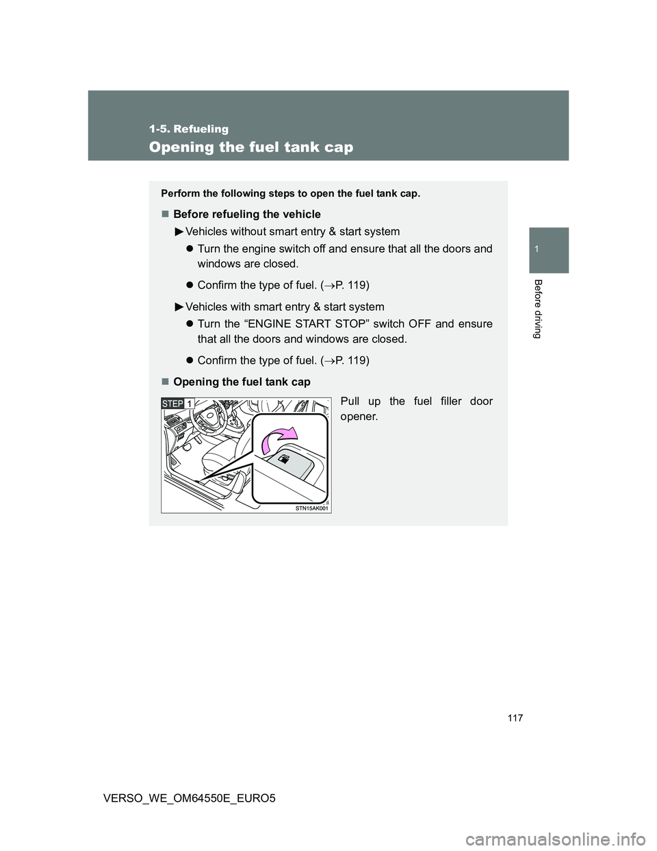 TOYOTA VERSO 2013  Owners Manual 117
1
Before driving
VERSO_WE_OM64550E_EURO5
1-5. Refueling
Opening the fuel tank cap
Perform the following steps to open the fuel tank cap.
Before refueling the vehicle
Vehicles without smart entr