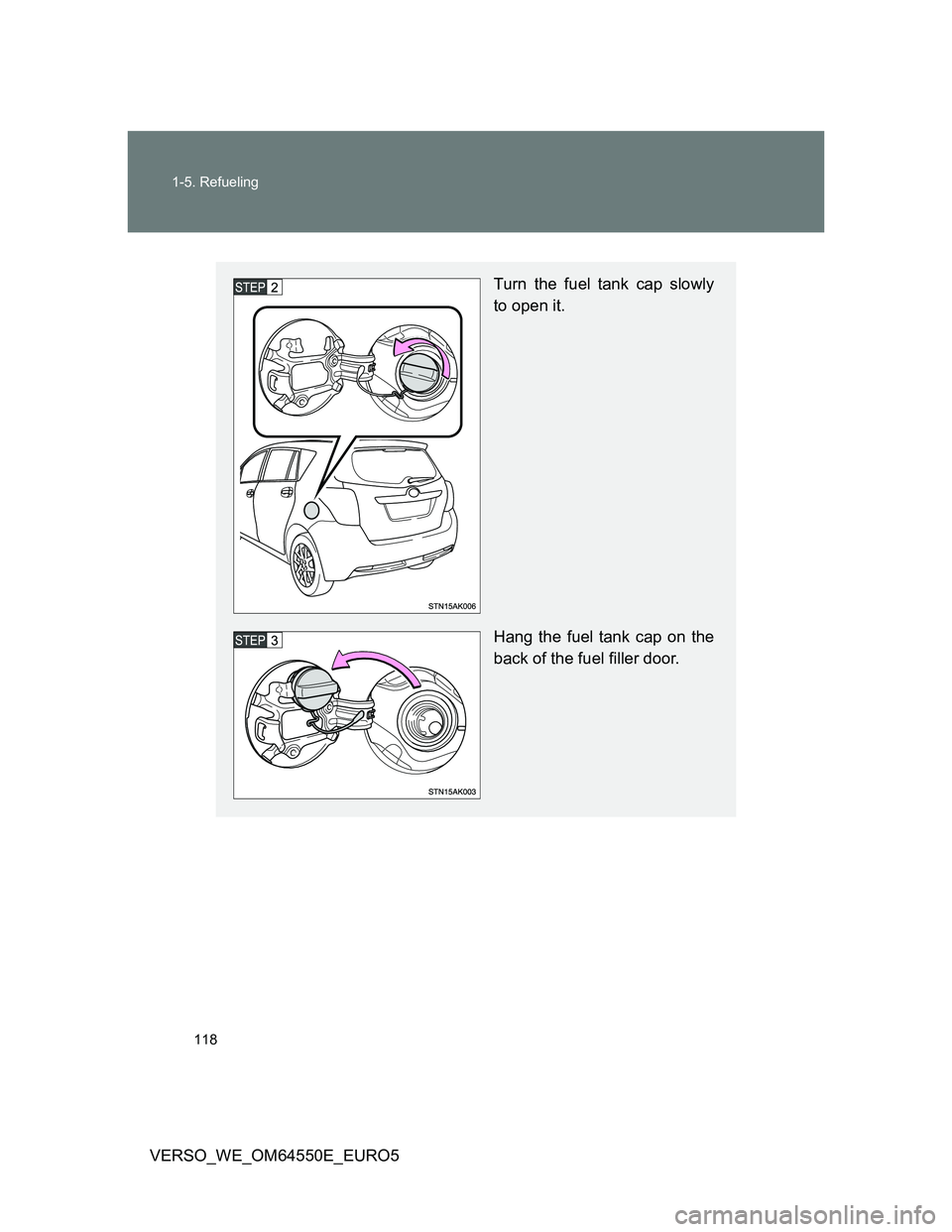 TOYOTA VERSO 2013  Owners Manual 118 1-5. Refueling
VERSO_WE_OM64550E_EURO5
Turn the fuel tank cap slowly
to open it.
Hang the fuel tank cap on the
back of the fuel filler door. 
