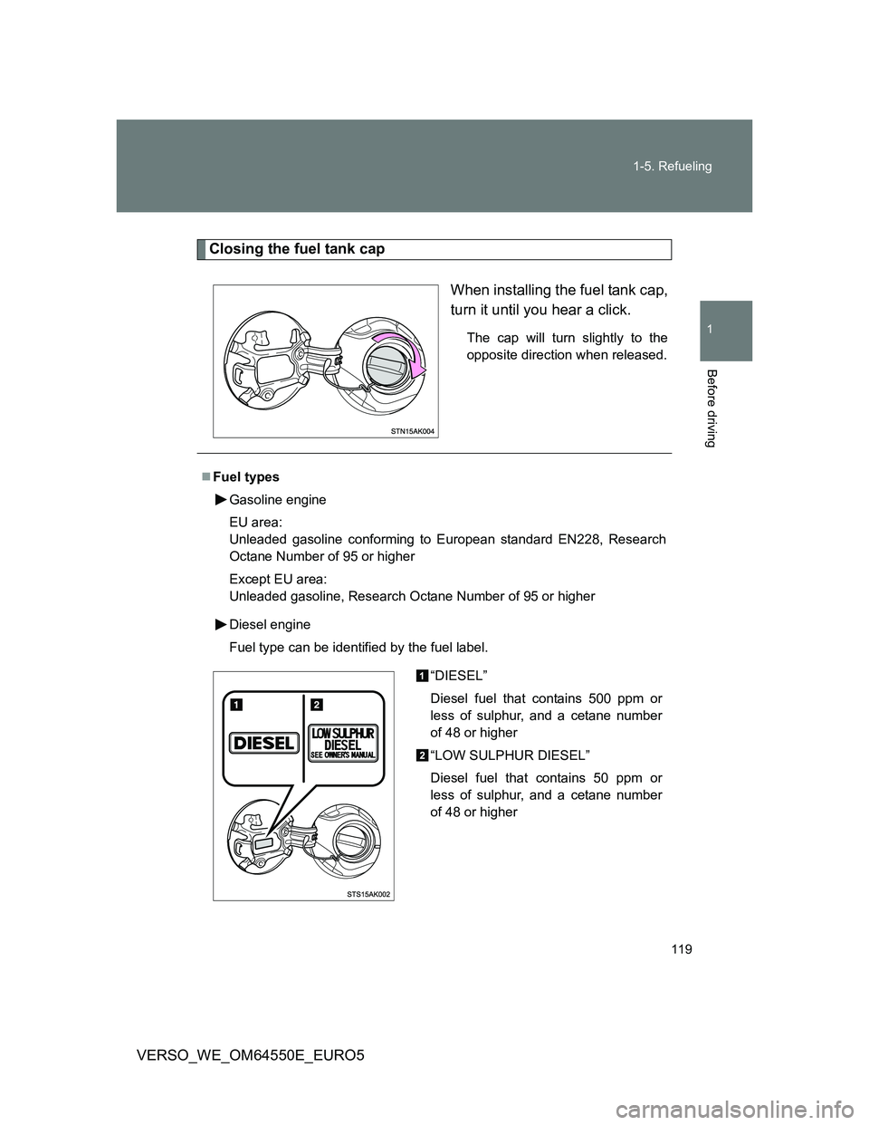 TOYOTA VERSO 2013  Owners Manual 119 1-5. Refueling
1
Before driving
VERSO_WE_OM64550E_EURO5
Closing the fuel tank cap
When installing the fuel tank cap,
turn it until you hear a click.
The cap will turn slightly to the
opposite dire