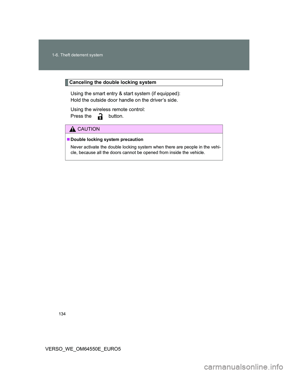 TOYOTA VERSO 2013  Owners Manual 134 1-6. Theft deterrent system
VERSO_WE_OM64550E_EURO5
Canceling the double locking system
Using the smart entry & start system (if equipped):
Hold the outside door handle on the driver’s side.
Usi