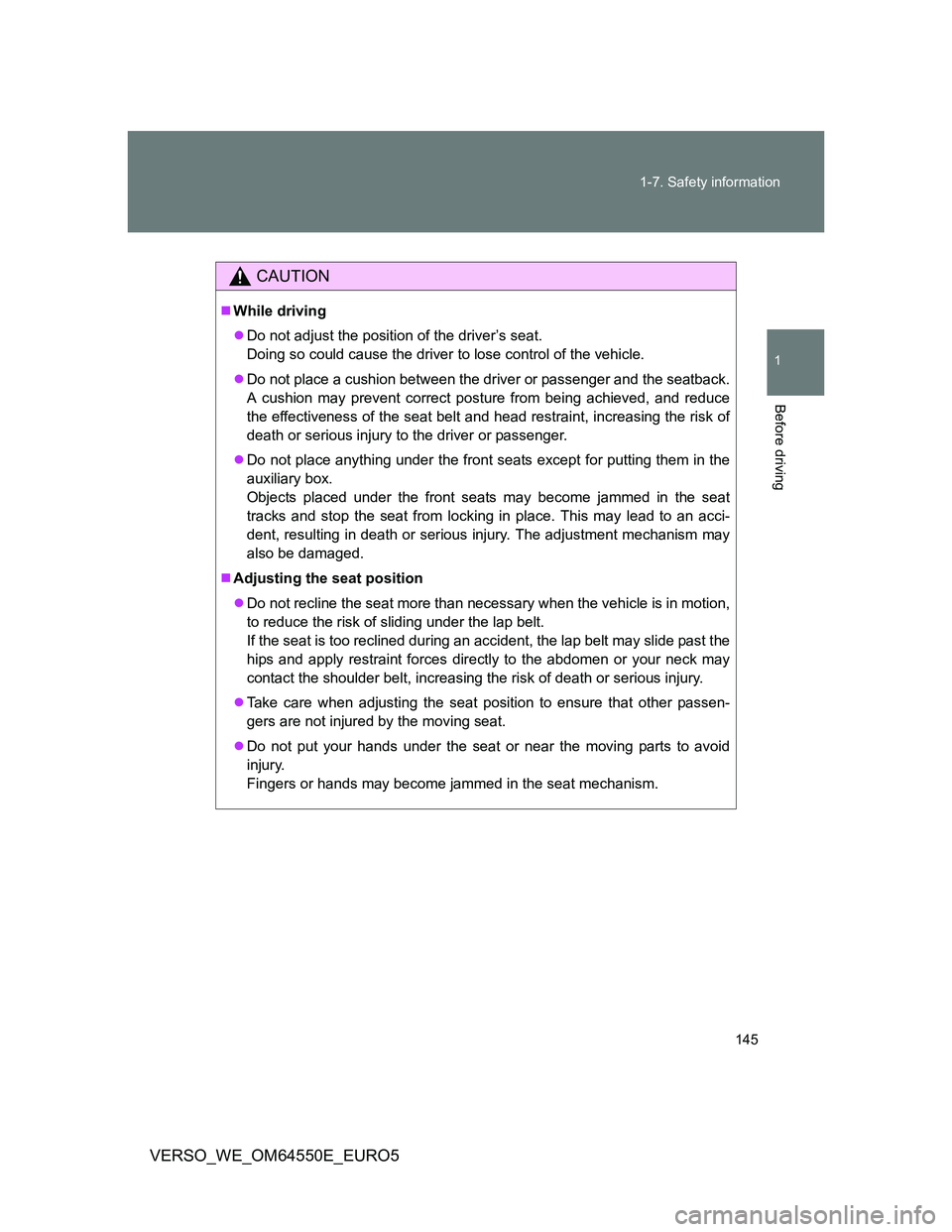 TOYOTA VERSO 2013  Owners Manual 145 1-7. Safety information
1
Before driving
VERSO_WE_OM64550E_EURO5
CAUTION
While driving
Do not adjust the position of the driver’s seat.
Doing so could cause the driver to lose control of t
