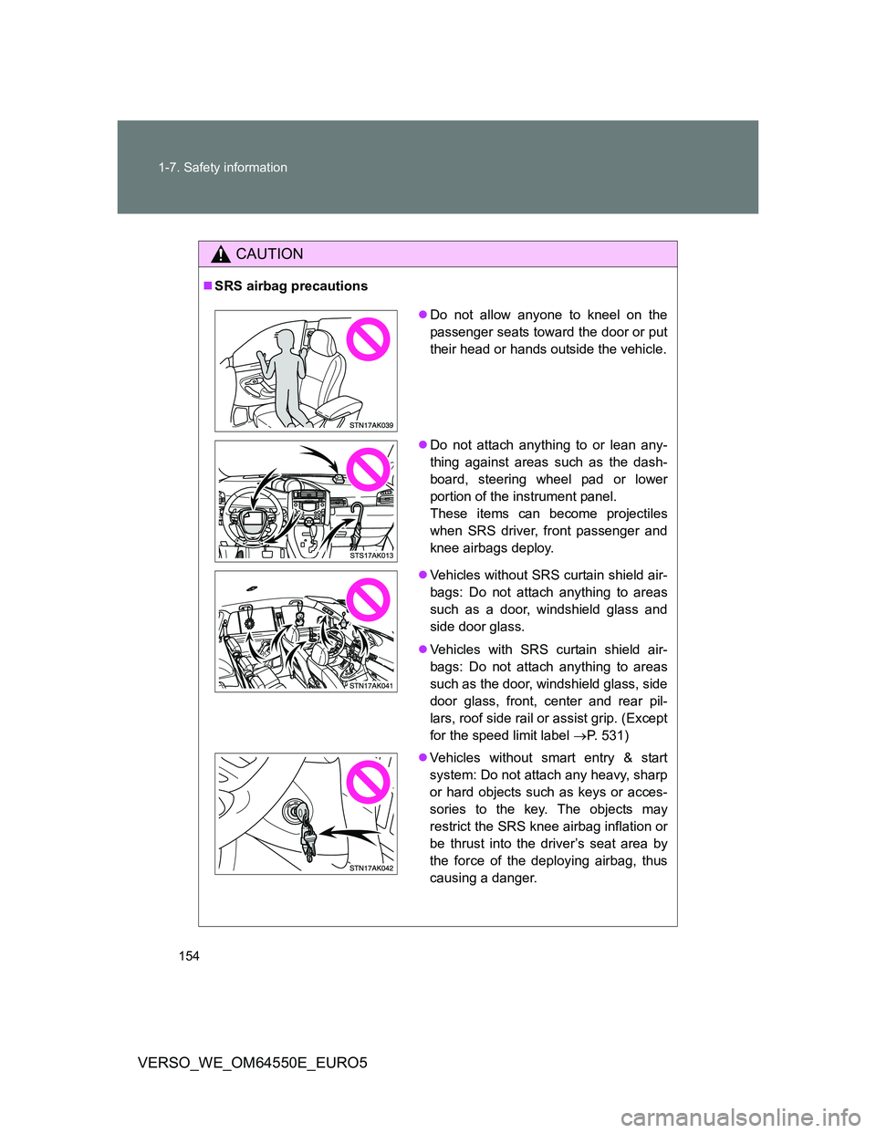 TOYOTA VERSO 2013  Owners Manual 154 1-7. Safety information
VERSO_WE_OM64550E_EURO5
CAUTION
SRS airbag precautions
Do not allow anyone to kneel on the
passenger seats toward the door or put
their head or hands outside the vehi