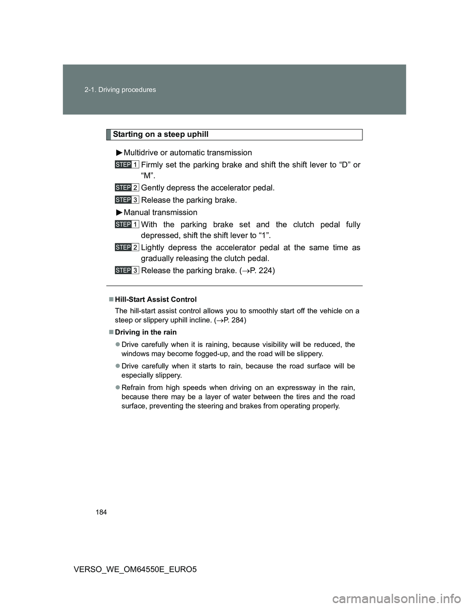TOYOTA VERSO 2013 Owners Manual 184 2-1. Driving procedures
VERSO_WE_OM64550E_EURO5
Starting on a steep uphill
Multidrive or automatic transmission
Firmly set the parking brake and shift the shift lever to “D” or
“M”.
Gently TOYOTA VERSO 2013 Owners Manual 184 2-1. Driving procedures
VERSO_WE_OM64550E_EURO5
Starting on a steep uphill
Multidrive or automatic transmission
Firmly set the parking brake and shift the shift lever to “D” or
“M”.
Gently