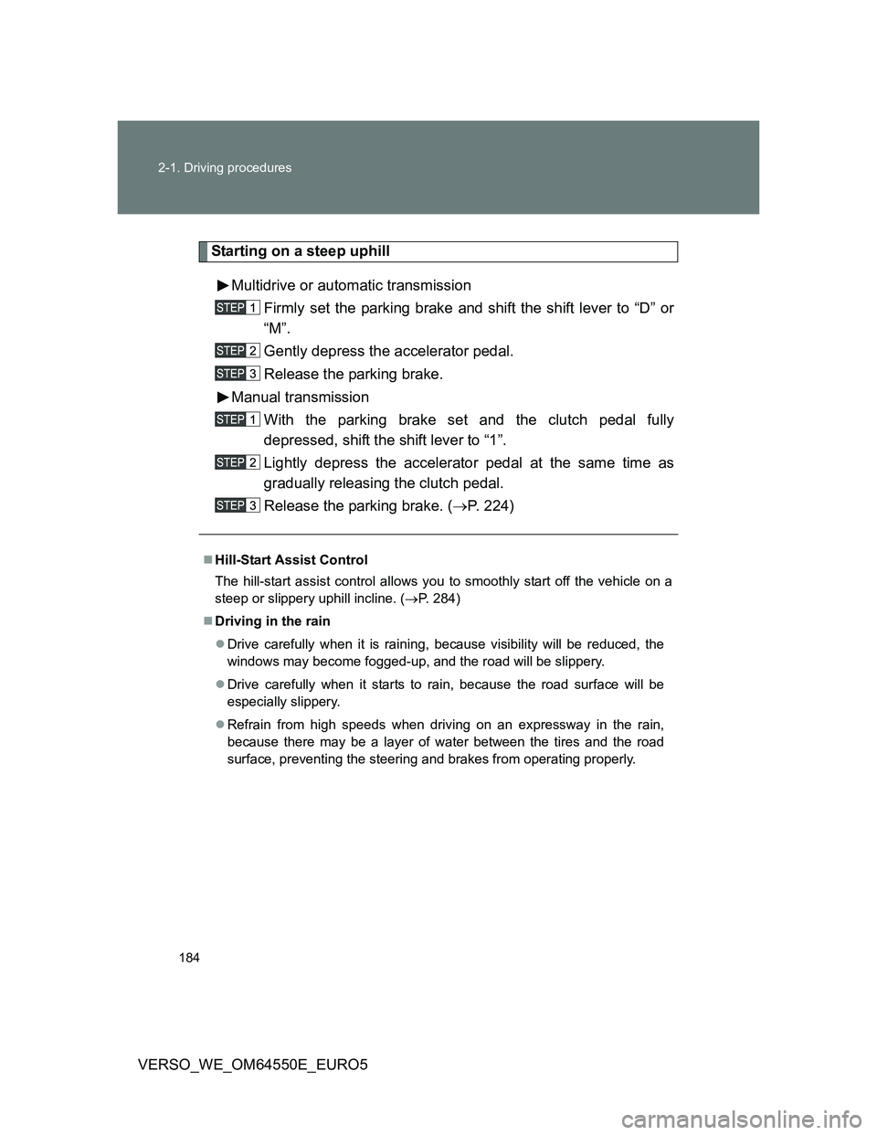 TOYOTA VERSO 2013  Owners Manual 184 2-1. Driving procedures
VERSO_WE_OM64550E_EURO5
Starting on a steep uphill
Multidrive or automatic transmission
Firmly set the parking brake and shift the shift lever to “D” or
“M”.
Gently