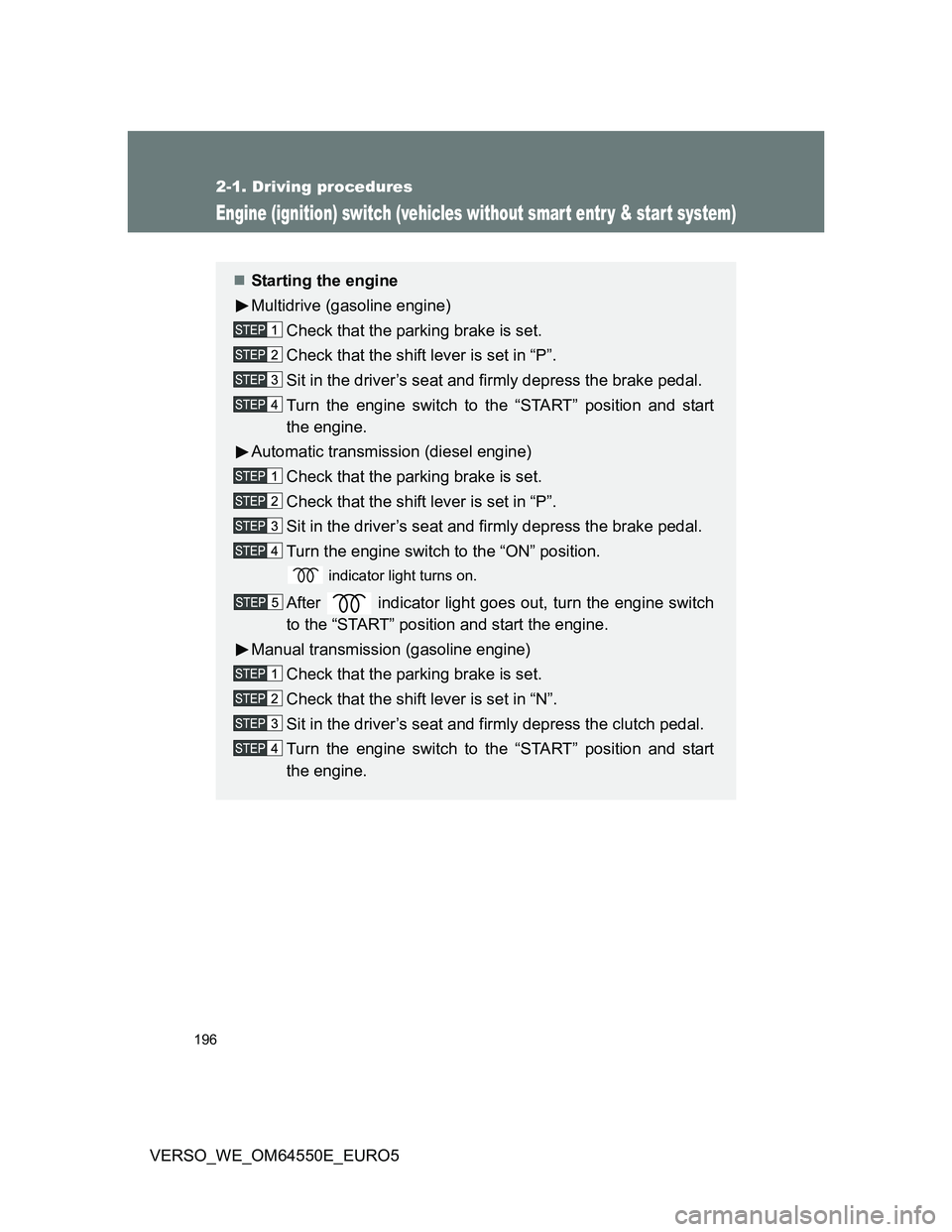 TOYOTA VERSO 2013  Owners Manual 196
2-1. Driving procedures
VERSO_WE_OM64550E_EURO5
Engine (ignition) switch (vehicles without smart entr y & start system)
Starting the engine
Multidrive (gasoline engine)
Check that the parking b