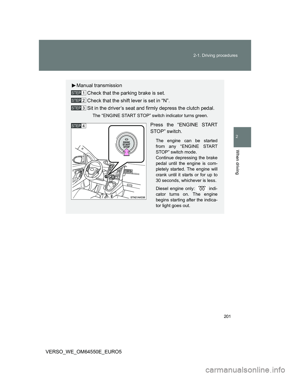 TOYOTA VERSO 2013  Owners Manual 201 2-1. Driving procedures
2
When driving
VERSO_WE_OM64550E_EURO5
Manual transmission
Check that the parking brake is set.
Check that the shift lever is set in “N”.
Sit in the driver’s seat and