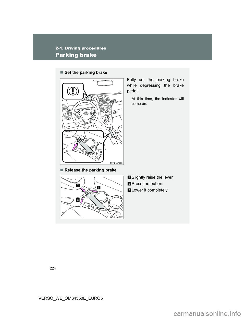 TOYOTA VERSO 2013  Owners Manual 224
2-1. Driving procedures
VERSO_WE_OM64550E_EURO5
Parking brake
Set the parking brake
Fully set the parking brake
while depressing the brake
pedal.
At this time, the indicator will
come on.
Re