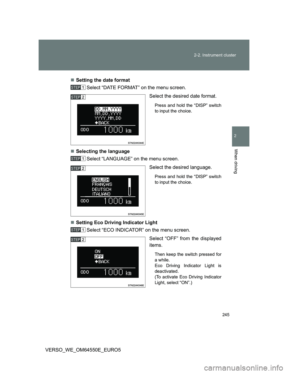 TOYOTA VERSO 2013  Owners Manual 245 2-2. Instrument cluster
2
When driving
VERSO_WE_OM64550E_EURO5Setting the date format
Select “DATE FORMAT” on the menu screen.
Select the desired date format. 
Press and hold the “DISP”