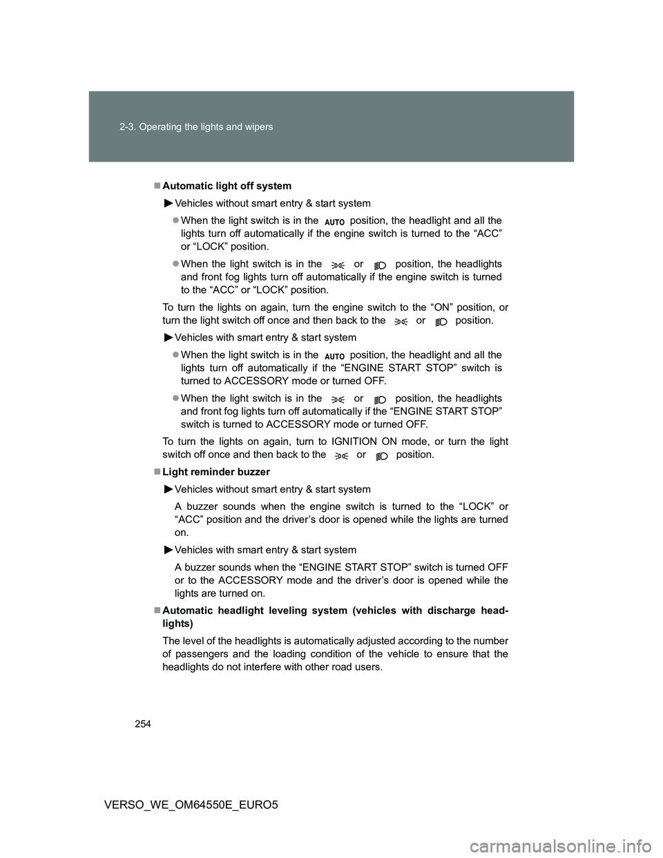 TOYOTA VERSO 2013  Owners Manual 254 2-3. Operating the lights and wipers
VERSO_WE_OM64550E_EURO5
Automatic light off system
Vehicles without smart entry & start system
When the light switch is in the   position, the headlight 
