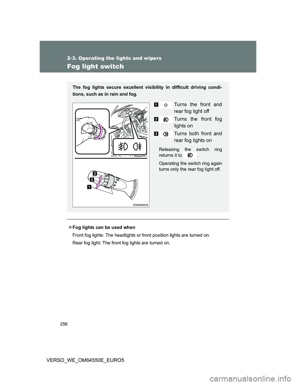 TOYOTA VERSO 2013  Owners Manual 256
2-3. Operating the lights and wipers
VERSO_WE_OM64550E_EURO5
Fog light switch
Fog lights can be used when
Front fog lights: The headlights or front position lights are turned on.
Rear fog light