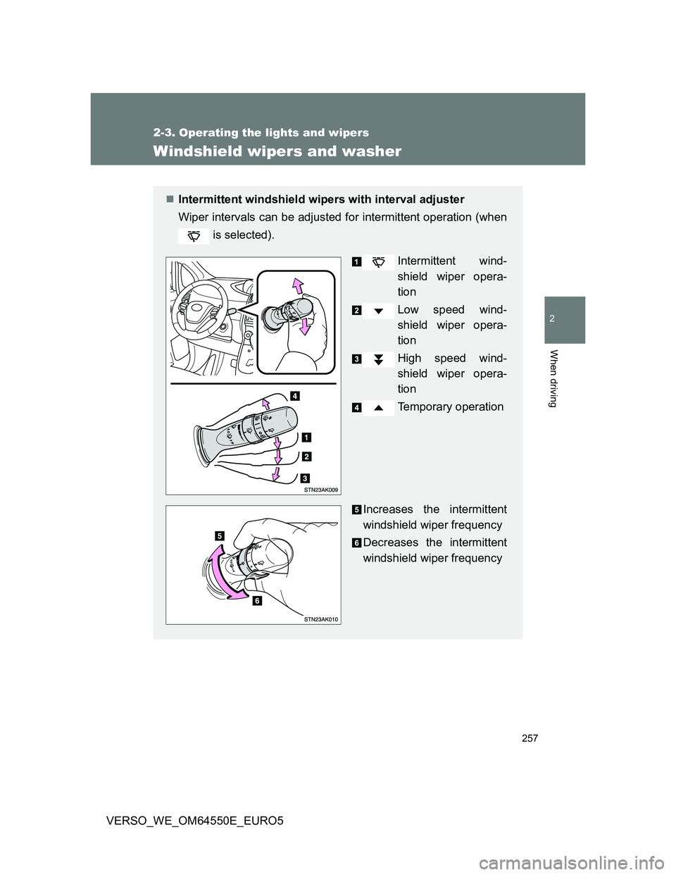 TOYOTA VERSO 2013  Owners Manual 257
2-3. Operating the lights and wipers
2
When driving
VERSO_WE_OM64550E_EURO5
Windshield wipers and washer
Intermittent windshield wipers with interval adjuster
Wiper intervals can be adjusted fo