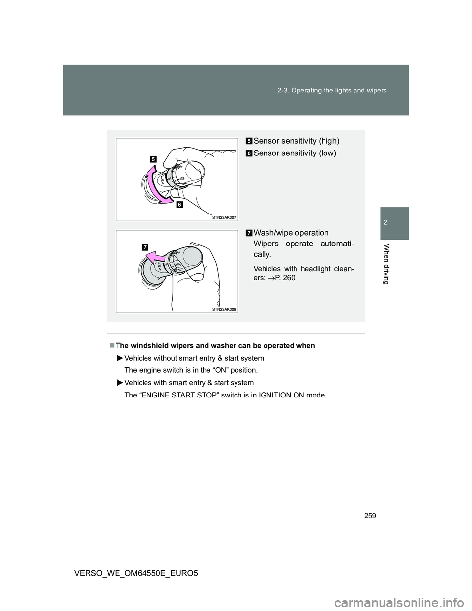 TOYOTA VERSO 2013  Owners Manual 259 2-3. Operating the lights and wipers
2
When driving
VERSO_WE_OM64550E_EURO5
The windshield wipers and washer can be operated when
Vehicles without smart entry & start system
The engine switch i