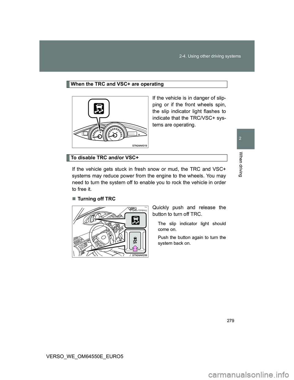 TOYOTA VERSO 2013  Owners Manual 279 2-4. Using other driving systems
2
When driving
VERSO_WE_OM64550E_EURO5
When the TRC and VSC+ are operating
If the vehicle is in danger of slip-
ping or if the front wheels spin,
the slip indicato