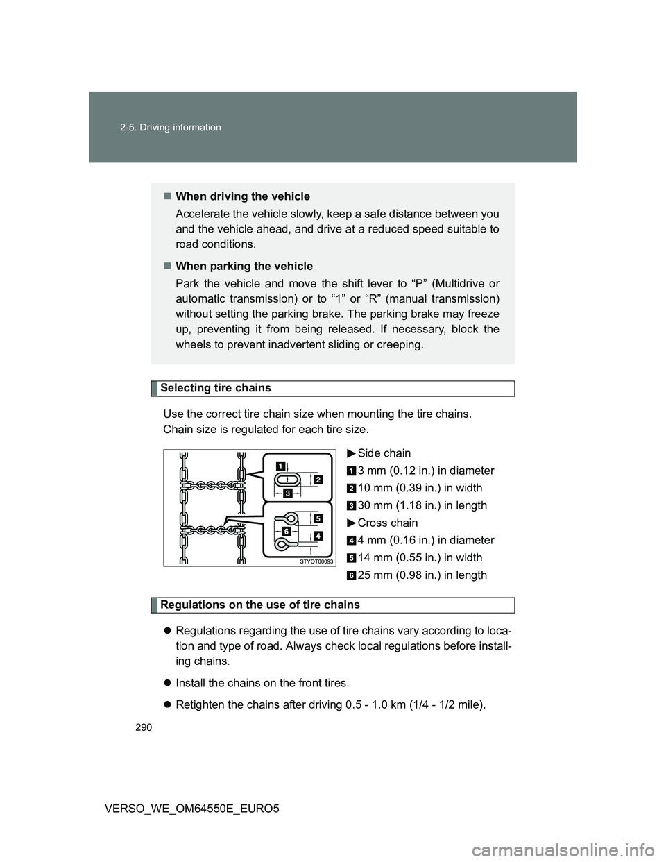 TOYOTA VERSO 2013 Owners Manual 290 2-5. Driving information
VERSO_WE_OM64550E_EURO5
Selecting tire chains
Use the correct tire chain size when mounting the tire chains.
Chain size is regulated for each tire size.
Side chain
3 mm ( TOYOTA VERSO 2013 Owners Manual 290 2-5. Driving information
VERSO_WE_OM64550E_EURO5
Selecting tire chains
Use the correct tire chain size when mounting the tire chains.
Chain size is regulated for each tire size.
Side chain
3 mm (