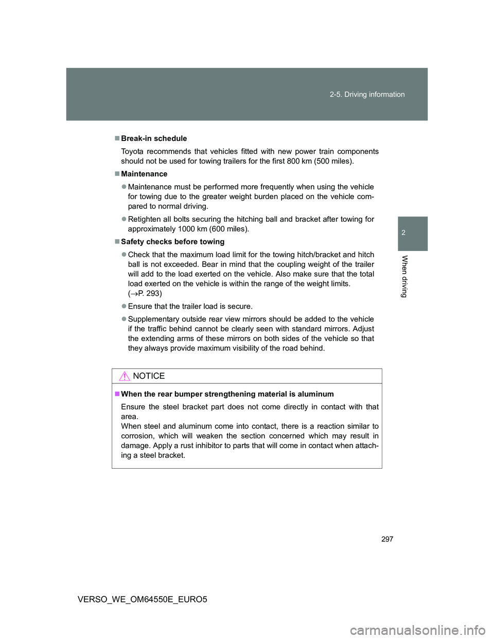 TOYOTA VERSO 2013  Owners Manual 297 2-5. Driving information
2
When driving
VERSO_WE_OM64550E_EURO5
Break-in schedule
Toyota recommends that vehicles fitted with new power train components
should not be used for towing trailers f