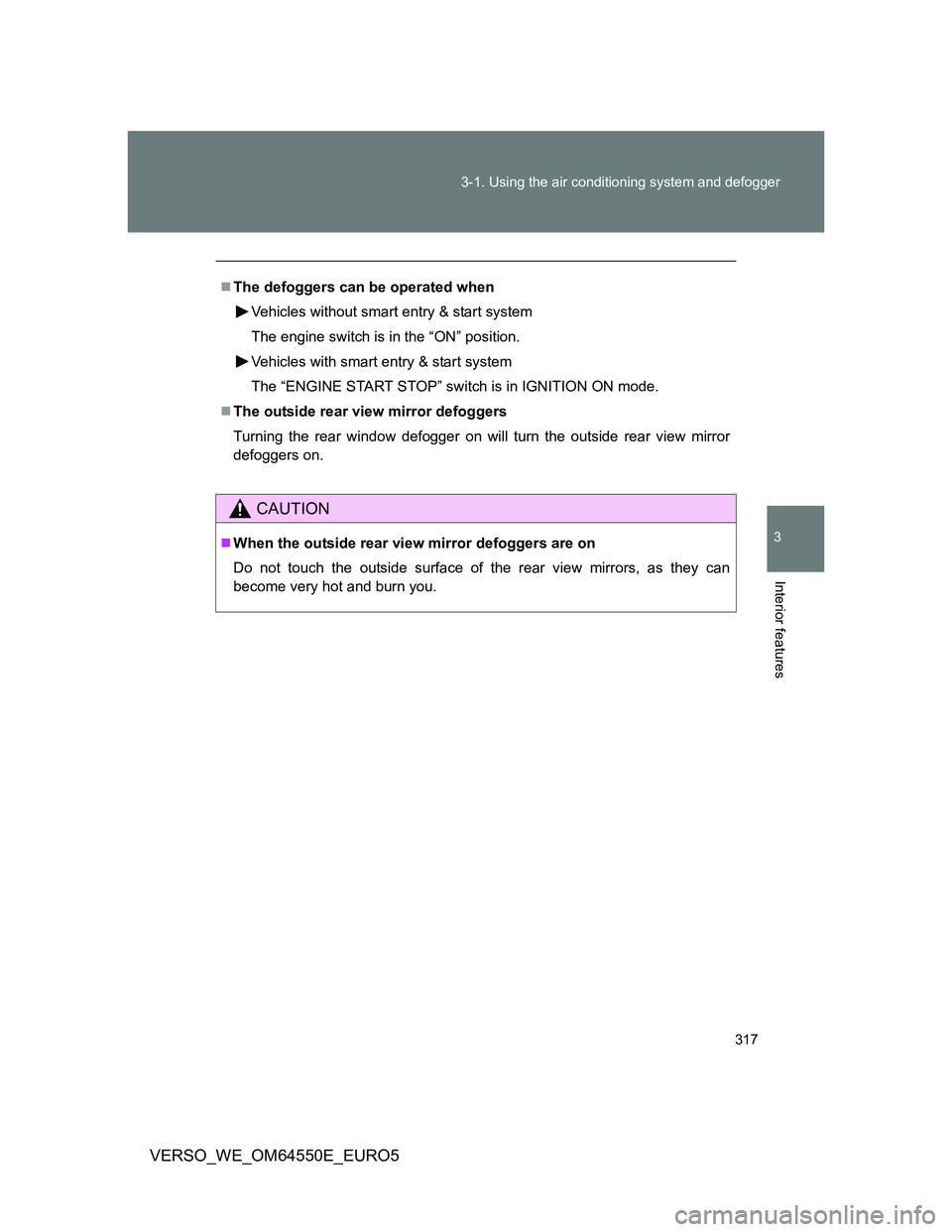 TOYOTA VERSO 2013  Owners Manual 317 3-1. Using the air conditioning system and defogger
3
Interior features
VERSO_WE_OM64550E_EURO5
The defoggers can be operated when
Vehicles without smart entry & start system
The engine switch 