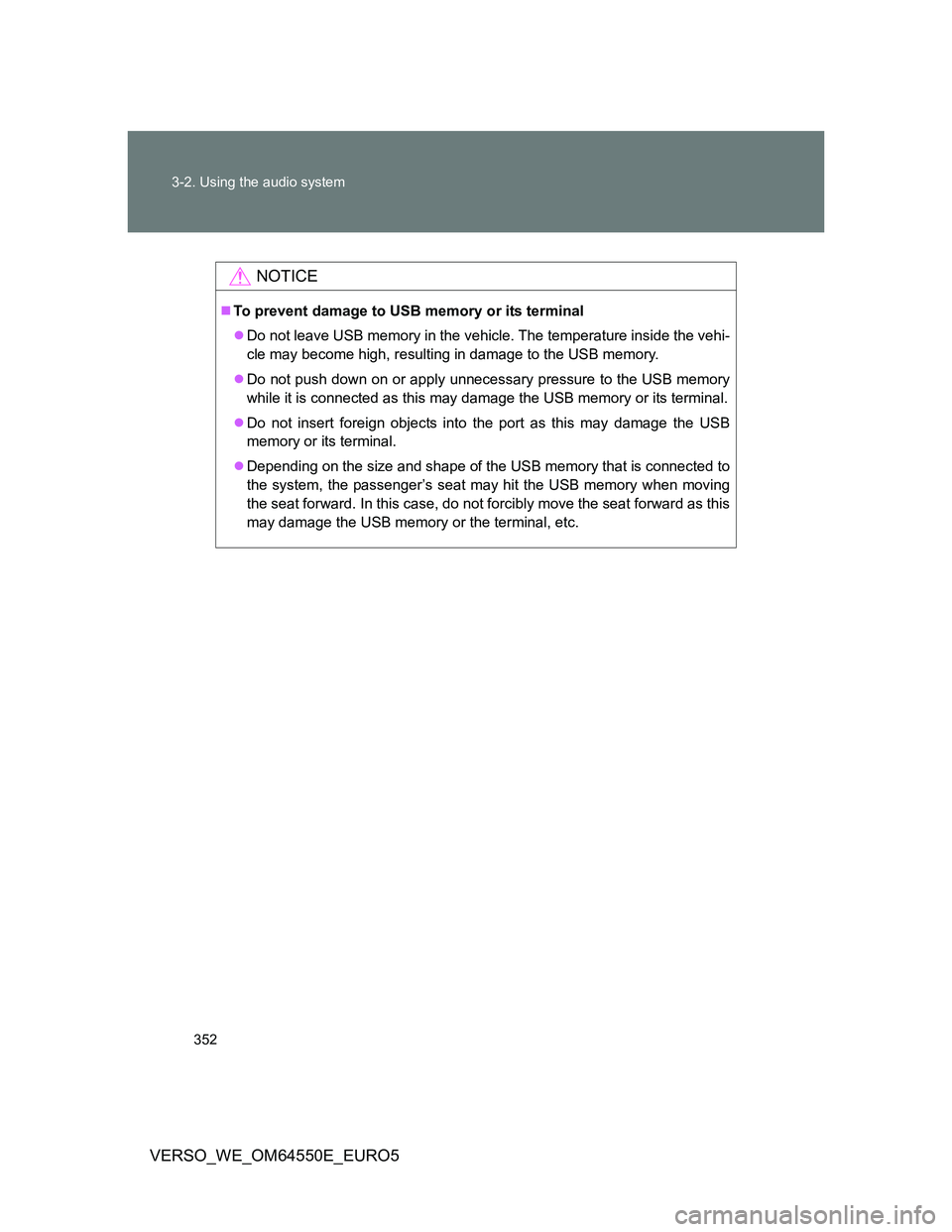 TOYOTA VERSO 2013  Owners Manual 352 3-2. Using the audio system
VERSO_WE_OM64550E_EURO5
NOTICE
To prevent damage to USB memory or its terminal
Do not leave USB memory in the vehicle. The temperature inside the vehi-
cle may be