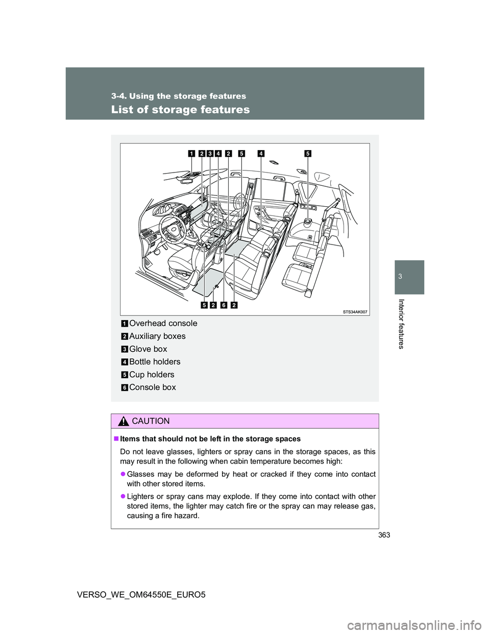 TOYOTA VERSO 2013  Owners Manual 363
3
Interior features
VERSO_WE_OM64550E_EURO5
3-4. Using the storage features
List of storage features
CAUTION
Items that should not be left in the storage spaces
Do not leave glasses, lighters o
