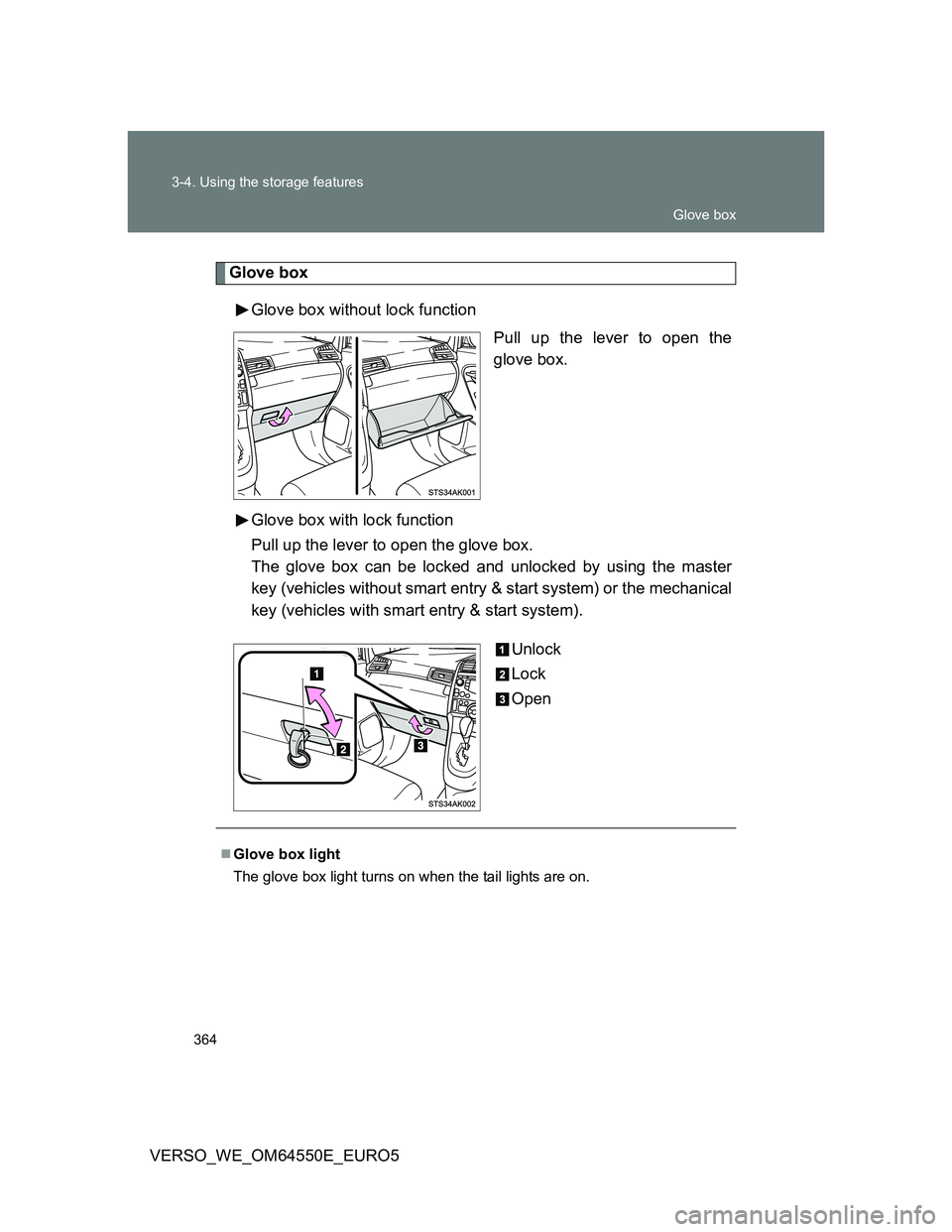 TOYOTA VERSO 2013  Owners Manual 364 3-4. Using the storage features
VERSO_WE_OM64550E_EURO5
Glove box
Glove box without lock function
Pull up the lever to open the
glove box.
Glove box with lock function
Pull up the lever to open th