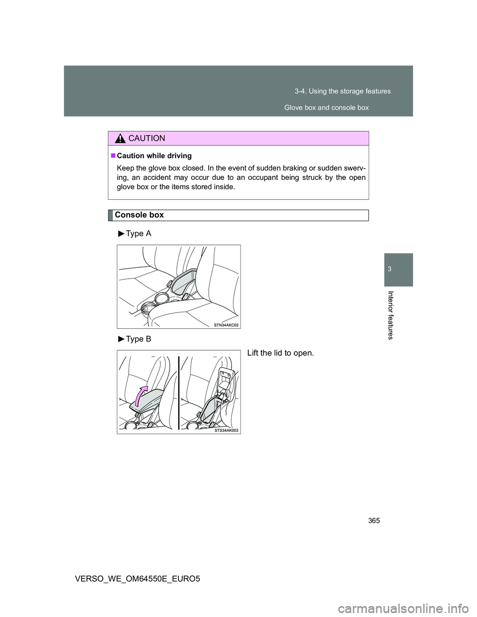 TOYOTA VERSO 2013  Owners Manual 365 3-4. Using the storage features
3
Interior features
VERSO_WE_OM64550E_EURO5
Console box
Type  A
Type  B
Lift the lid to open.
CAUTION
Caution while driving
Keep the glove box closed. In the eve