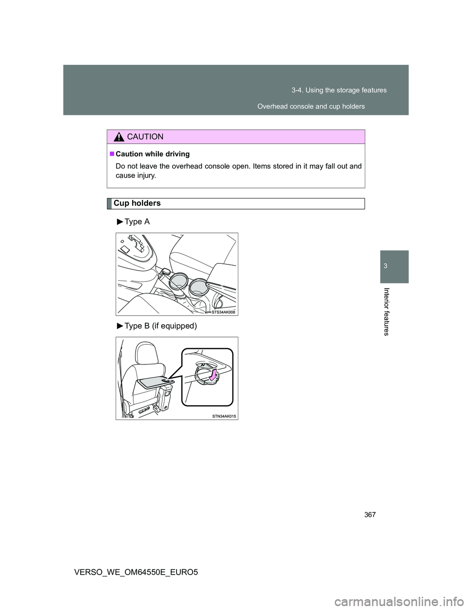 TOYOTA VERSO 2013  Owners Manual 367 3-4. Using the storage features
3
Interior features
VERSO_WE_OM64550E_EURO5
Cup holders
Type  A
Type B (if equipped)
CAUTION
Caution while driving
Do not leave the overhead console open. Items 