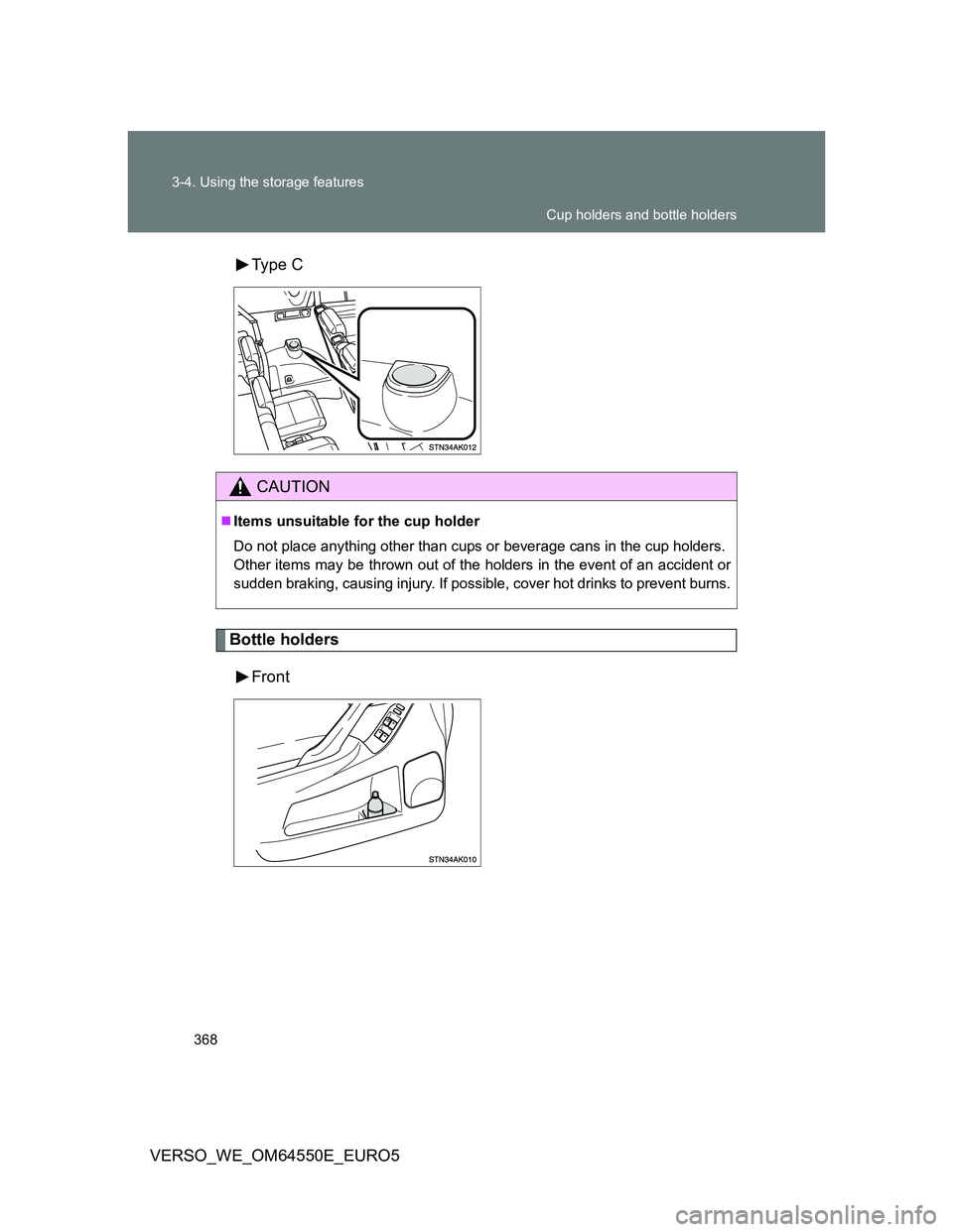 TOYOTA VERSO 2013  Owners Manual 368 3-4. Using the storage features
VERSO_WE_OM64550E_EURO5Type  C
Bottle holders
Front
CAUTION
Items unsuitable for the cup holder
Do not place anything other than cups or beverage cans in the cup