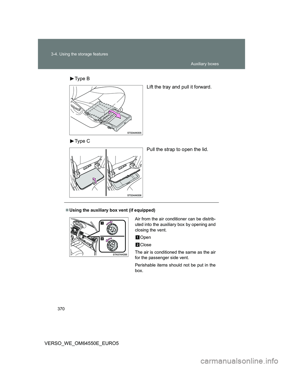 TOYOTA VERSO 2013  Owners Manual 370 3-4. Using the storage features
VERSO_WE_OM64550E_EURO5Type  B
Lift the tray and pull it forward.
Type  C
Pull the strap to open the lid.
Using the auxiliary box vent (if equipped)
Air from the