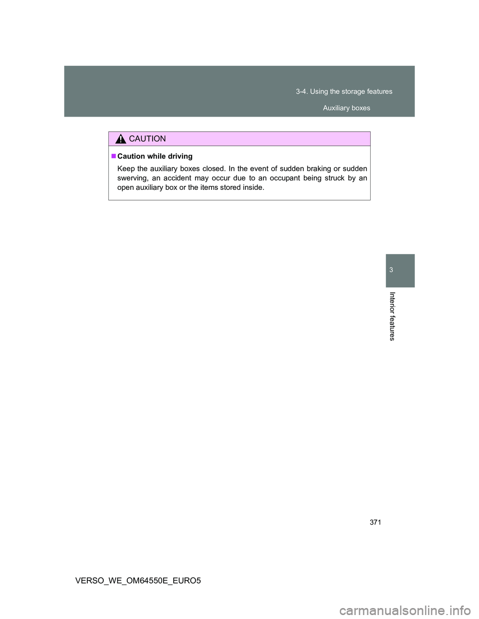 TOYOTA VERSO 2013  Owners Manual 371 3-4. Using the storage features
3
Interior features
VERSO_WE_OM64550E_EURO5
CAUTION
Caution while driving
Keep the auxiliary boxes closed. In the event of sudden braking or sudden
swerving, an 