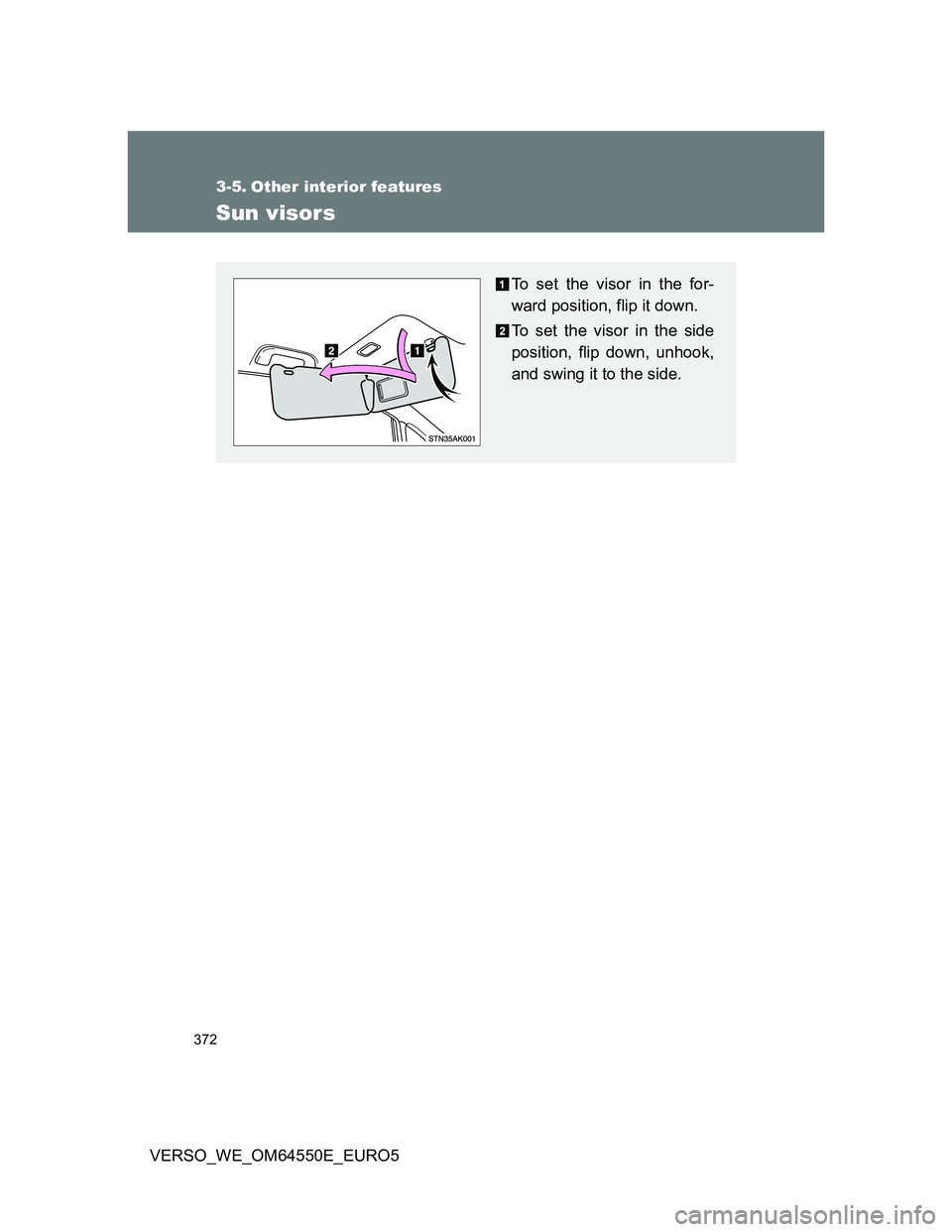 TOYOTA VERSO 2013  Owners Manual 372
VERSO_WE_OM64550E_EURO5
3-5. Other interior features
Sun visors
To set the visor in the for-
ward position, flip it down.
To set the visor in the side
position, flip down, unhook,
and swing it to 
