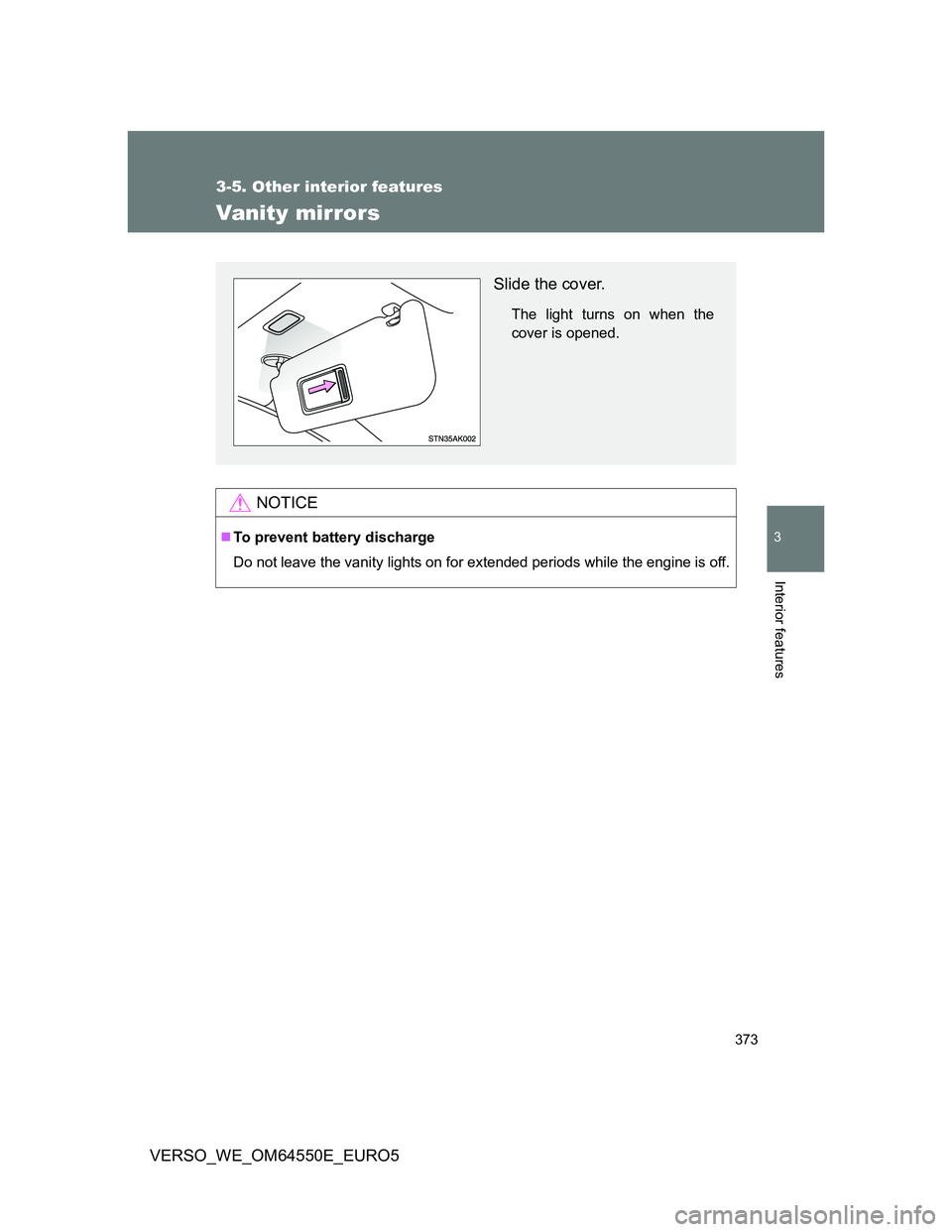 TOYOTA VERSO 2013  Owners Manual 373
3-5. Other interior features
3
Interior features
VERSO_WE_OM64550E_EURO5
Vanity mirrors
NOTICE
To prevent battery discharge
Do not leave the vanity lights on for extended periods while the engi