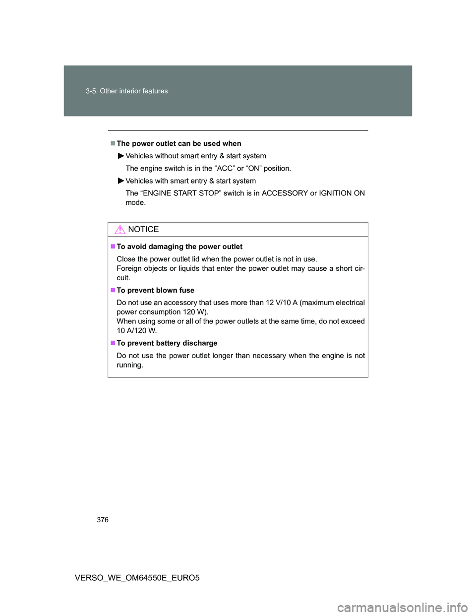 TOYOTA VERSO 2013  Owners Manual 376 3-5. Other interior features
VERSO_WE_OM64550E_EURO5
The power outlet can be used when
Vehicles without smart entry & start system
The engine switch is in the “ACC” or “ON” position.
Ve
