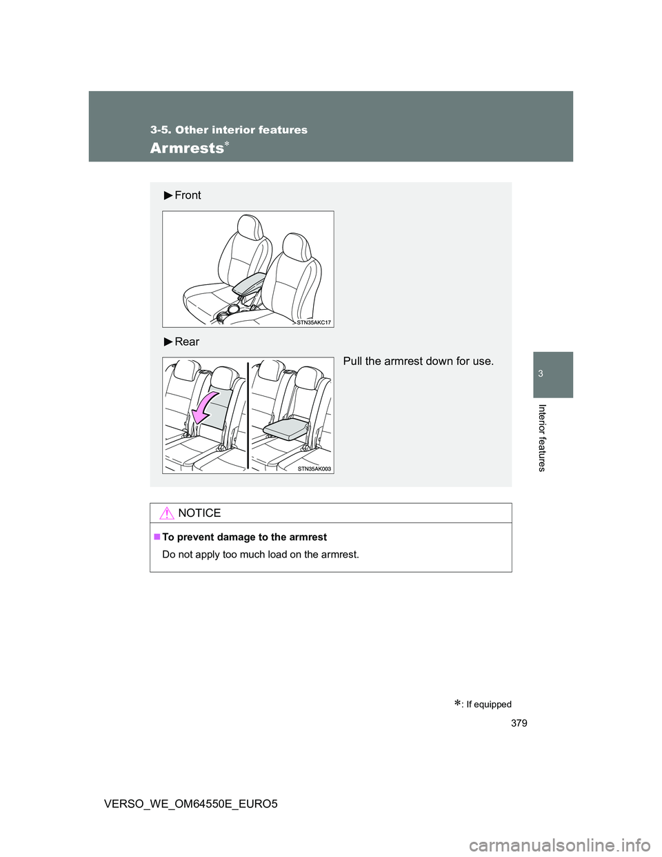 TOYOTA VERSO 2013  Owners Manual 379
3-5. Other interior features
3
Interior features
VERSO_WE_OM64550E_EURO5
Armrests
: If equipped
NOTICE
To prevent damage to the armrest
Do not apply too much load on the armrest.
Front
Re