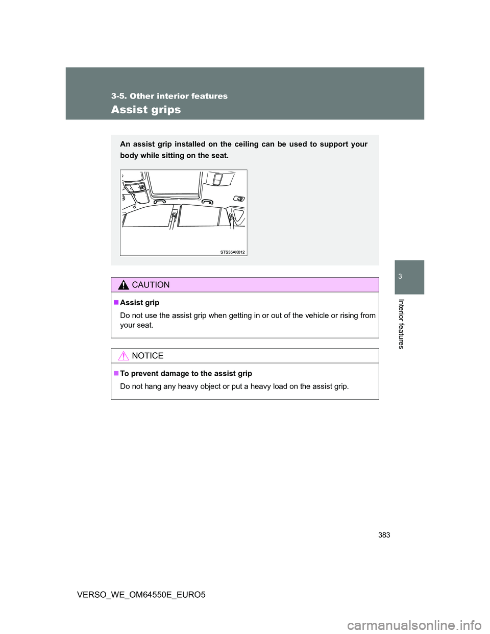 TOYOTA VERSO 2013  Owners Manual 383
3-5. Other interior features
3
Interior features
VERSO_WE_OM64550E_EURO5
Assist grips
CAUTION
Assist grip
Do not use the assist grip when getting in or out of the vehicle or rising from
your se
