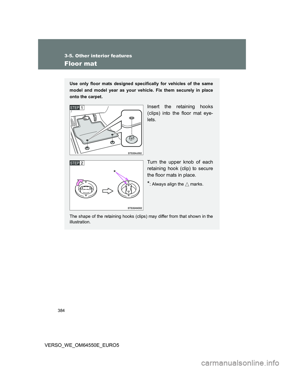 TOYOTA VERSO 2013  Owners Manual 384
3-5. Other interior features
VERSO_WE_OM64550E_EURO5
Floor mat
Use only floor mats designed specifically for vehicles of the same
model and model year as your vehicle. Fix them securely in place
o