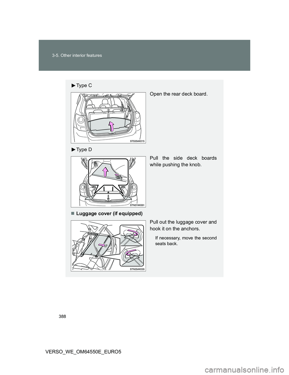 TOYOTA VERSO 2013  Owners Manual 388 3-5. Other interior features
VERSO_WE_OM64550E_EURO5
Ty p e  C
Open the rear deck board.
Ty p e  D
Pull the side deck boards
while pushing the knob.
Luggage cover (if equipped)
Pull out the lug