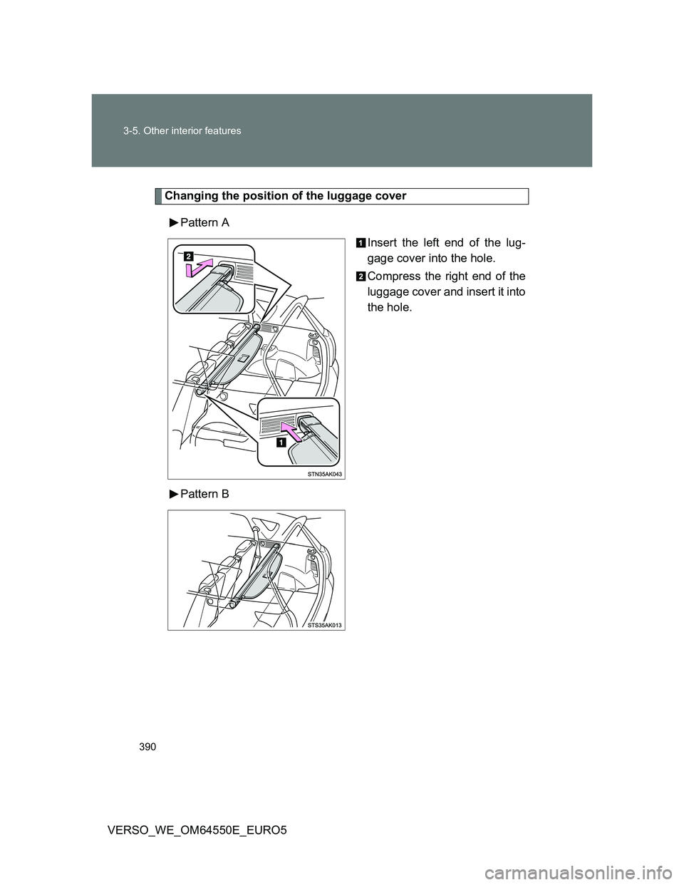 TOYOTA VERSO 2013  Owners Manual 390 3-5. Other interior features
VERSO_WE_OM64550E_EURO5
Changing the position of the luggage cover
Pattern A
Insert the left end of the lug-
gage cover into the hole.
Compress the right end of the
lu