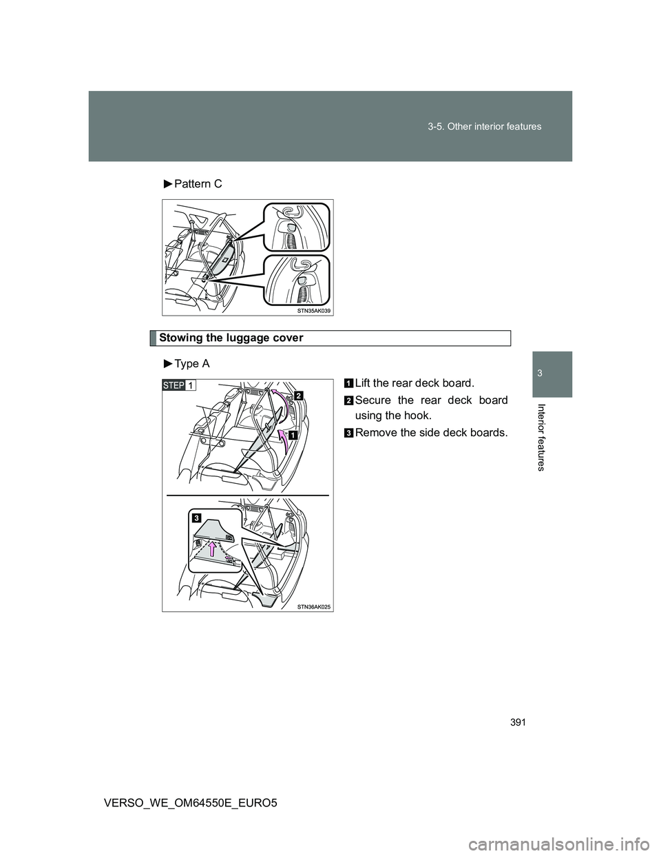 TOYOTA VERSO 2013  Owners Manual 391 3-5. Other interior features
3
Interior features
VERSO_WE_OM64550E_EURO5Pattern C
Stowing the luggage cover
Type  A
Lift the rear deck board.
Secure the rear deck board
using the hook.
Remove the 