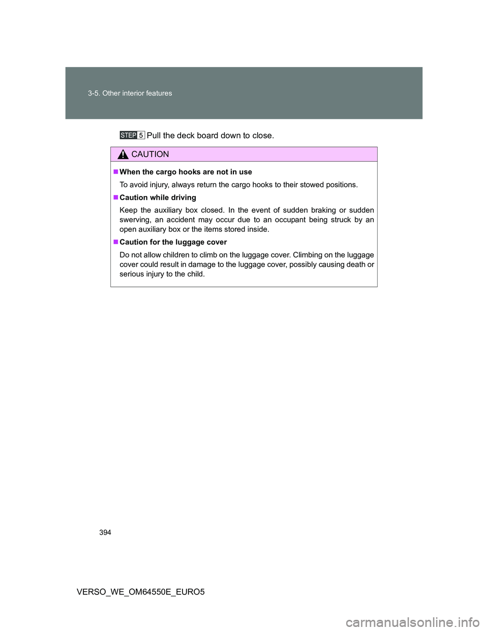 TOYOTA VERSO 2013  Owners Manual 394 3-5. Other interior features
VERSO_WE_OM64550E_EURO5Pull the deck board down to close.
CAUTION
When the cargo hooks are not in use
To avoid injury, always return the cargo hooks to their stowed