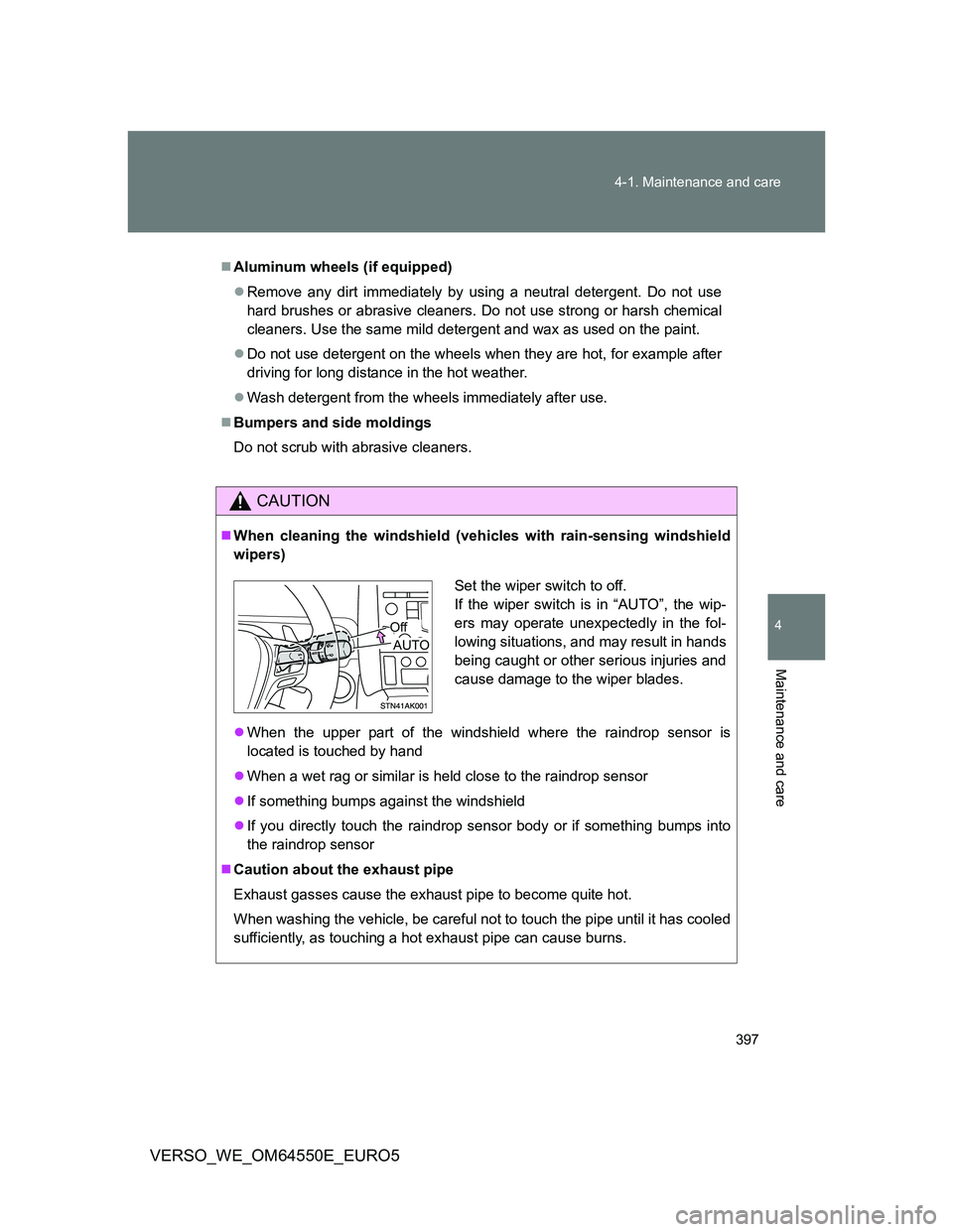 TOYOTA VERSO 2013  Owners Manual 397 4-1. Maintenance and care
4
Maintenance and care
VERSO_WE_OM64550E_EURO5
Aluminum wheels (if equipped)
Remove any dirt immediately by using a neutral detergent. Do not use
hard brushes or ab